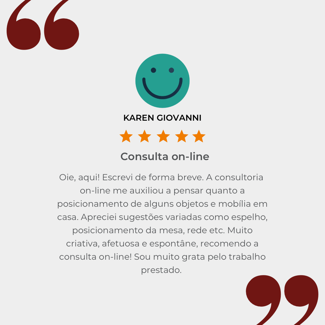 Depoimento de Karen Giovanni, cinco estrelas: a consulta on-line me auxiliou no posicionamento de objetos e mobília; recomendo a consulta on-line.